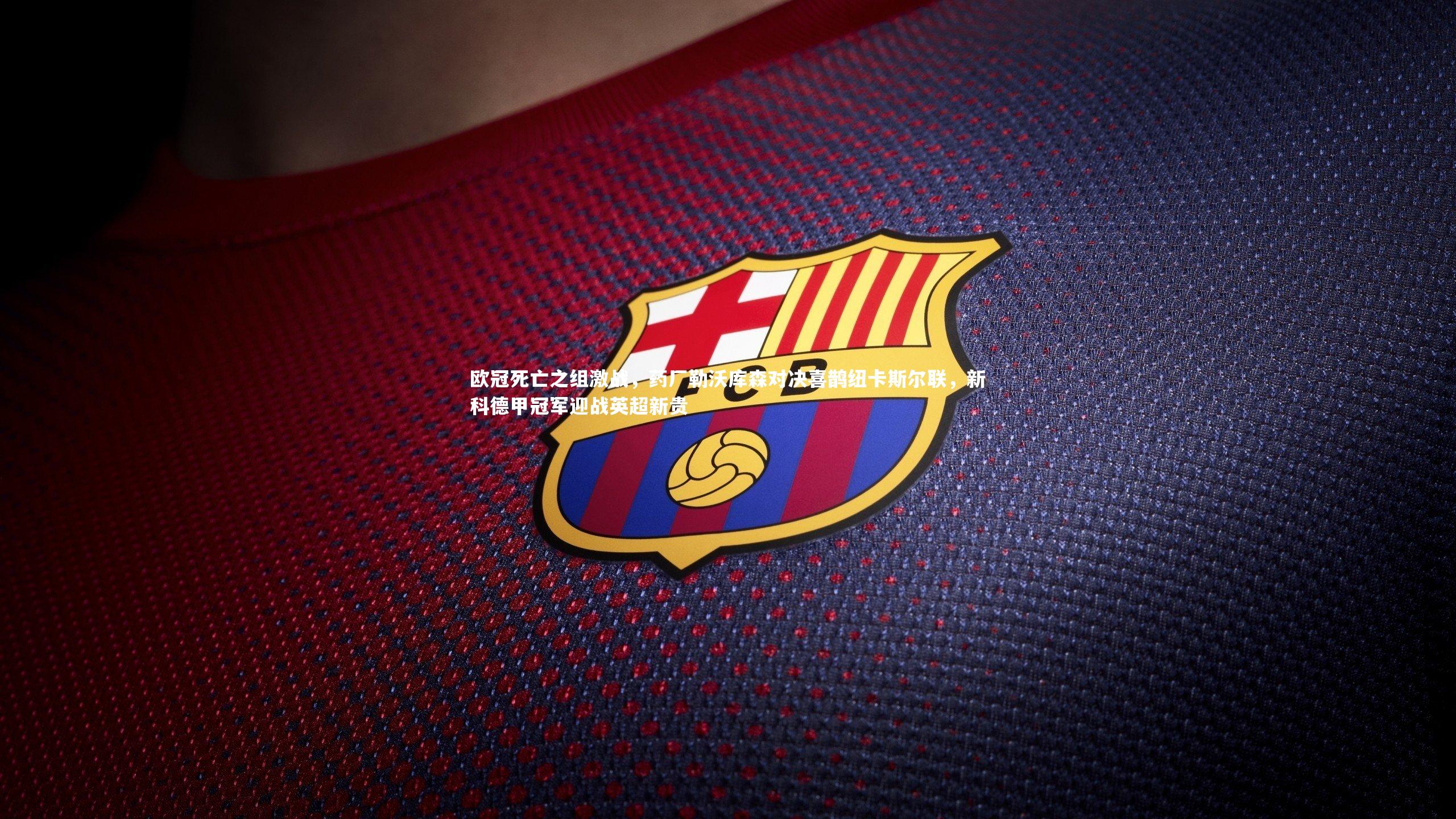 欧冠死亡之组激战，药厂勒沃库森对决喜鹊纽卡斯尔联，新科德甲冠军迎战英超新贵