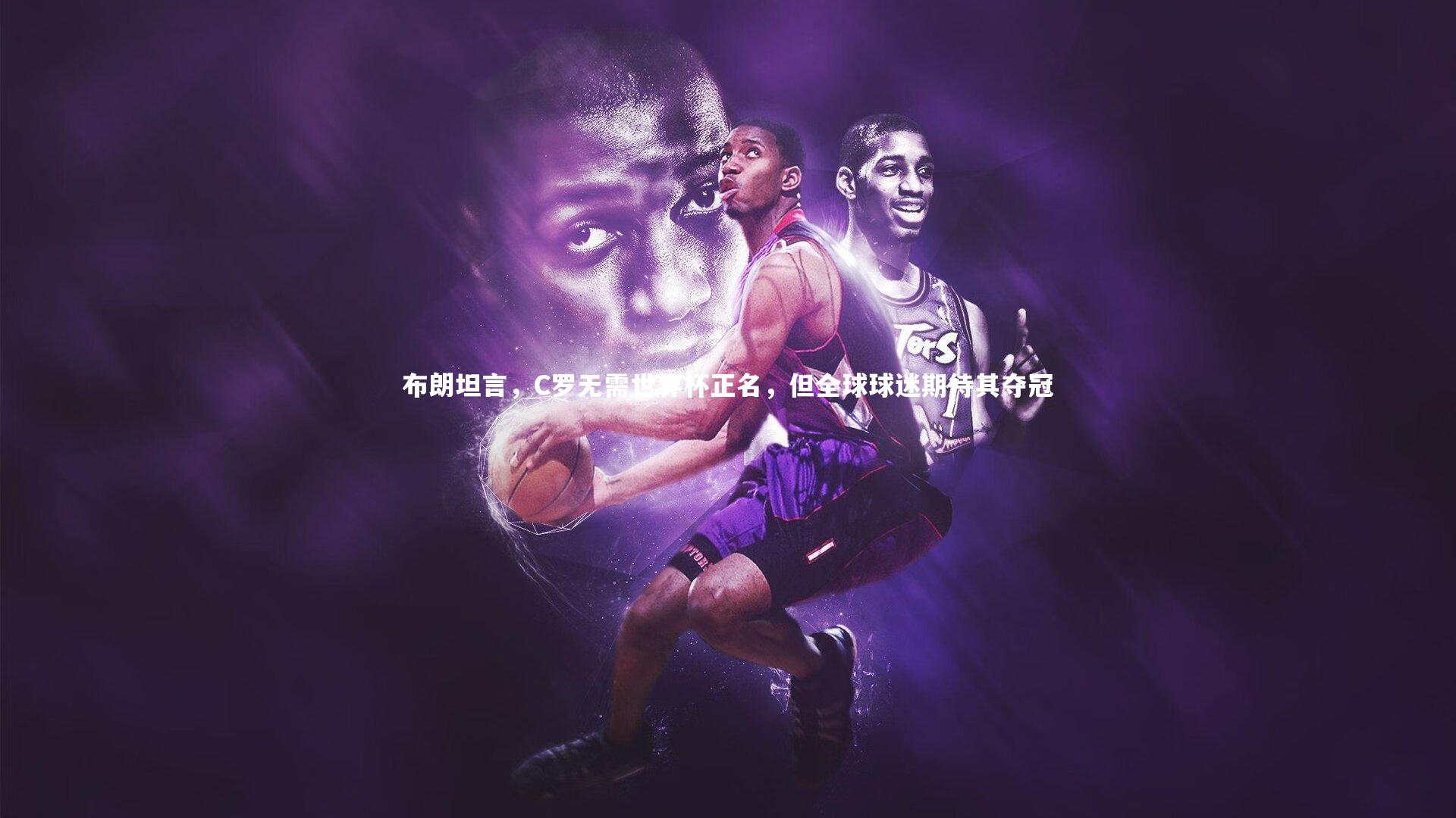 布朗坦言，C罗无需世界杯正名，但全球球迷期待其夺冠