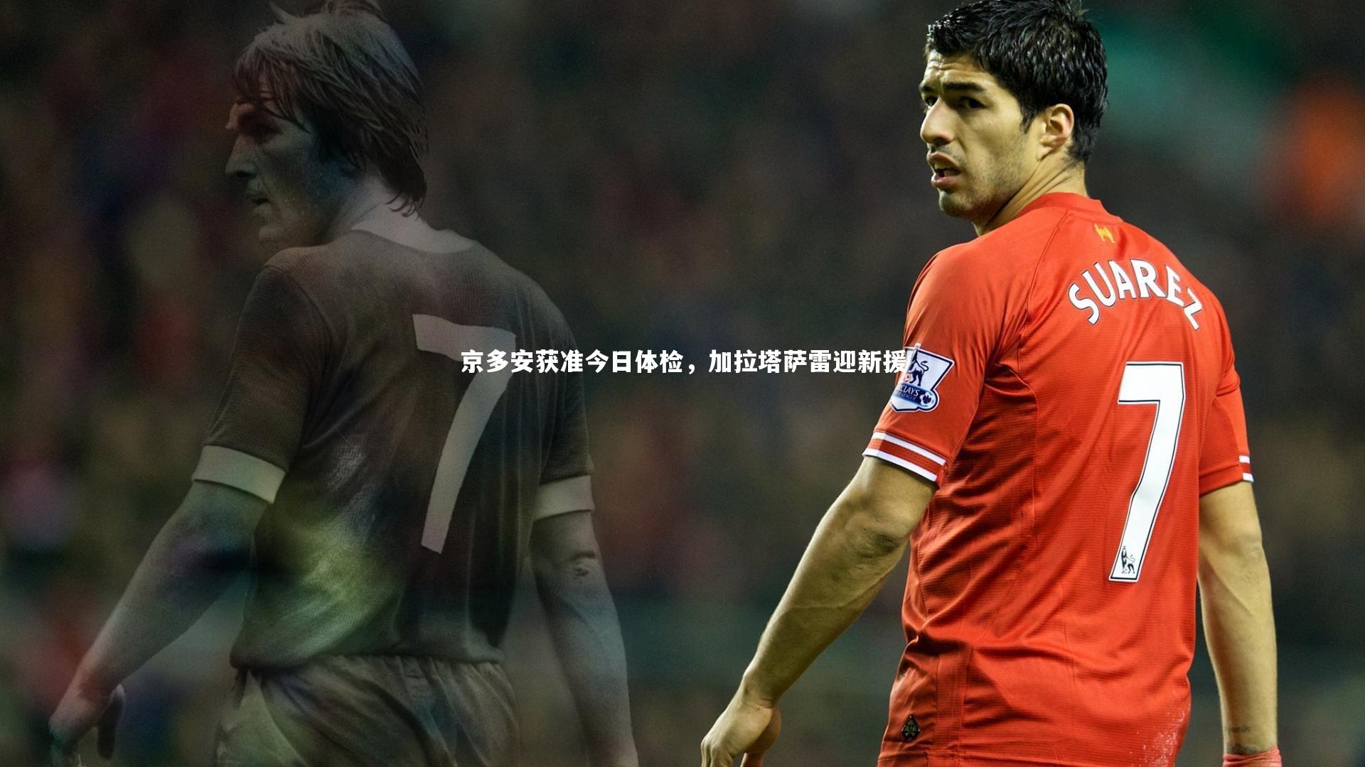 球速直播|京多安获准今日体检，加拉塔萨雷迎新援