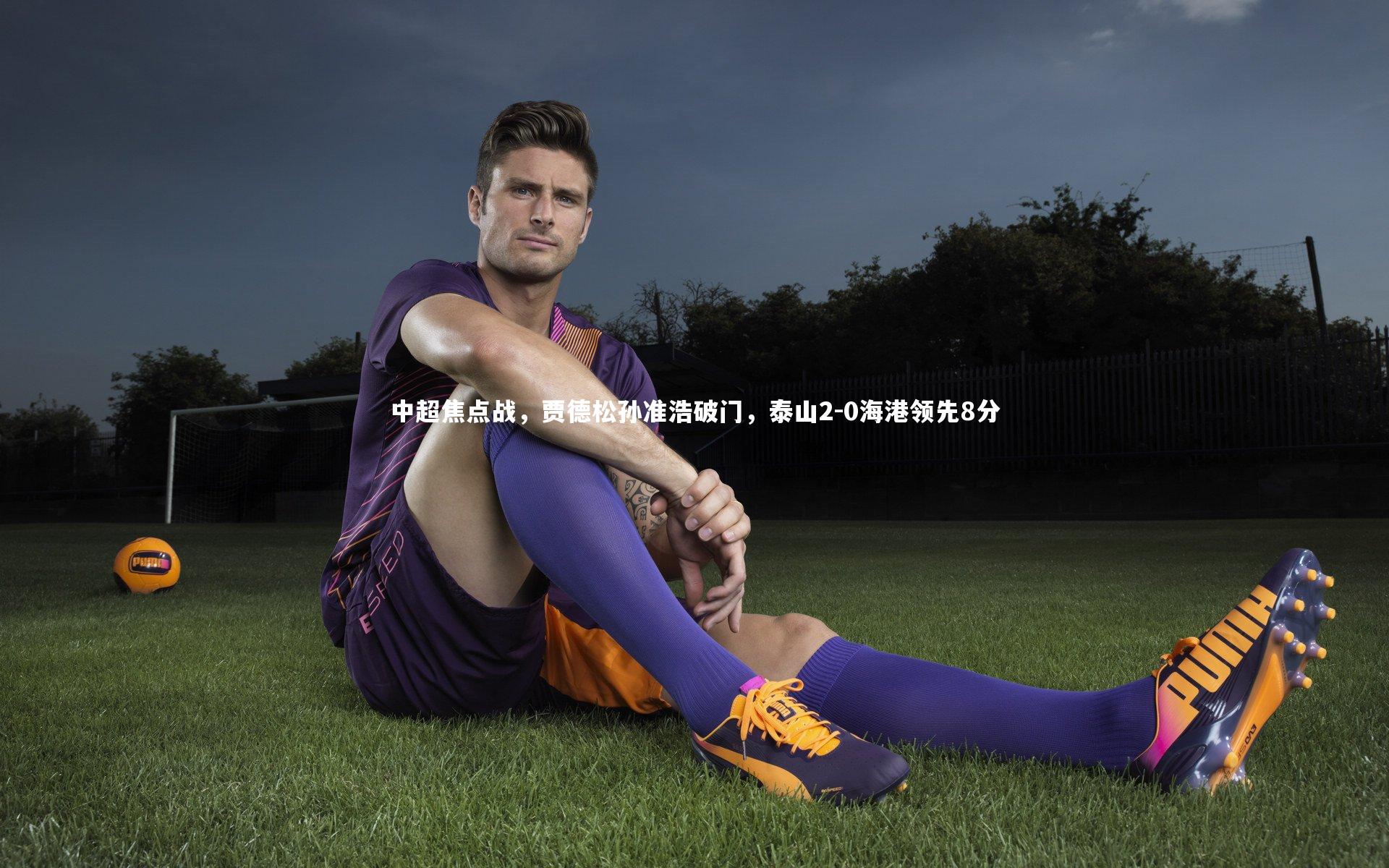 中超焦点战，贾德松孙准浩破门，泰山2-0海港领先8分